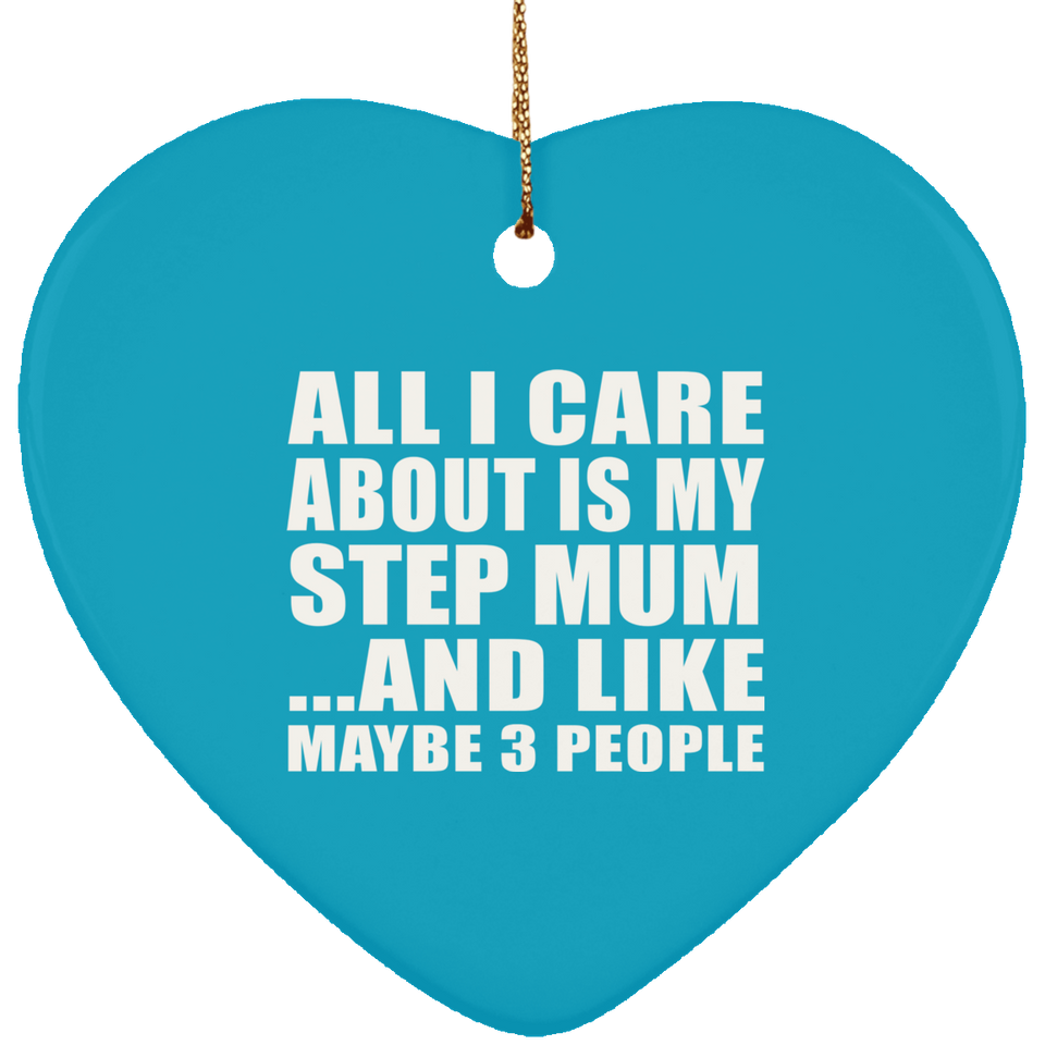 All I Care About Is My Step Mum - Heart Ornament