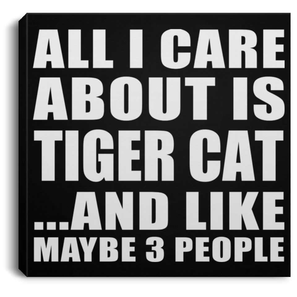 All I Care About Is Tiger Cat - Canvas Square