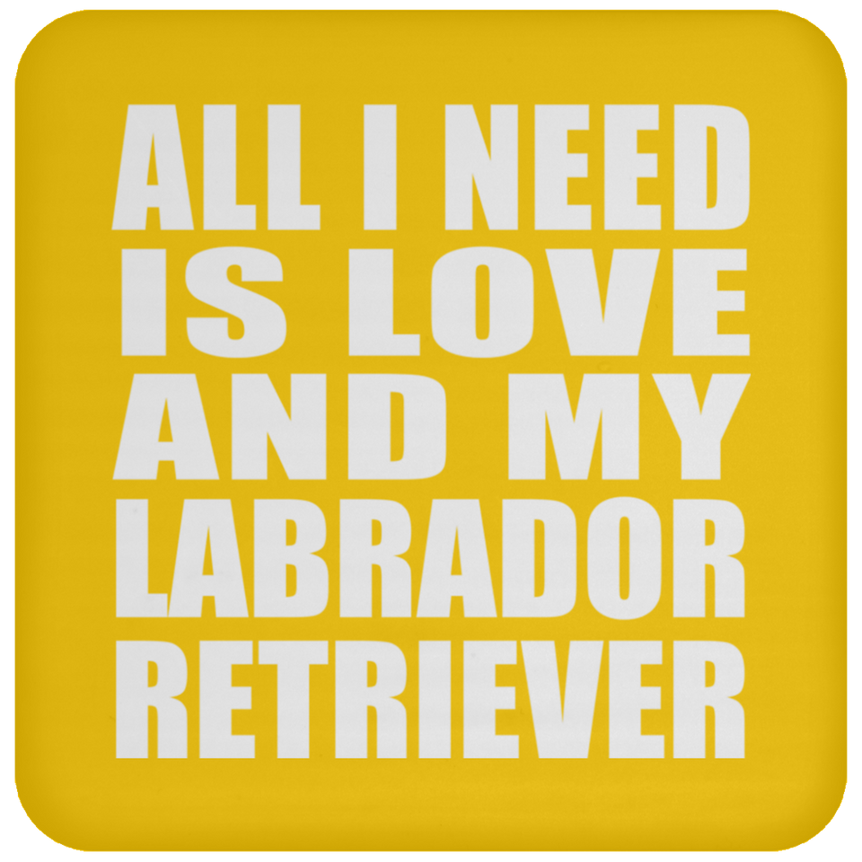 All I Need Is Love And My Labrador Retriever - Drink Coaster