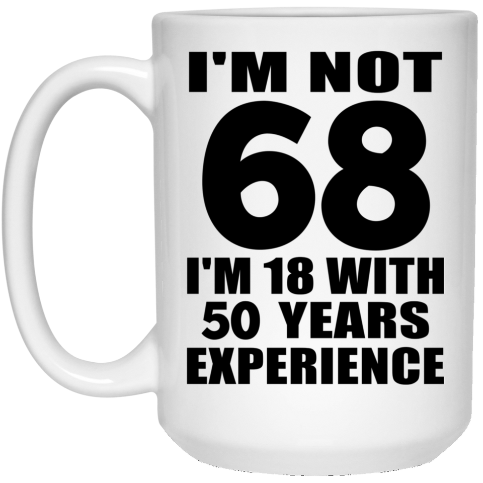 68th Birthday I'm Not 68 I'm 18 With 50 Years Experience - 15oz Coffee Mug
