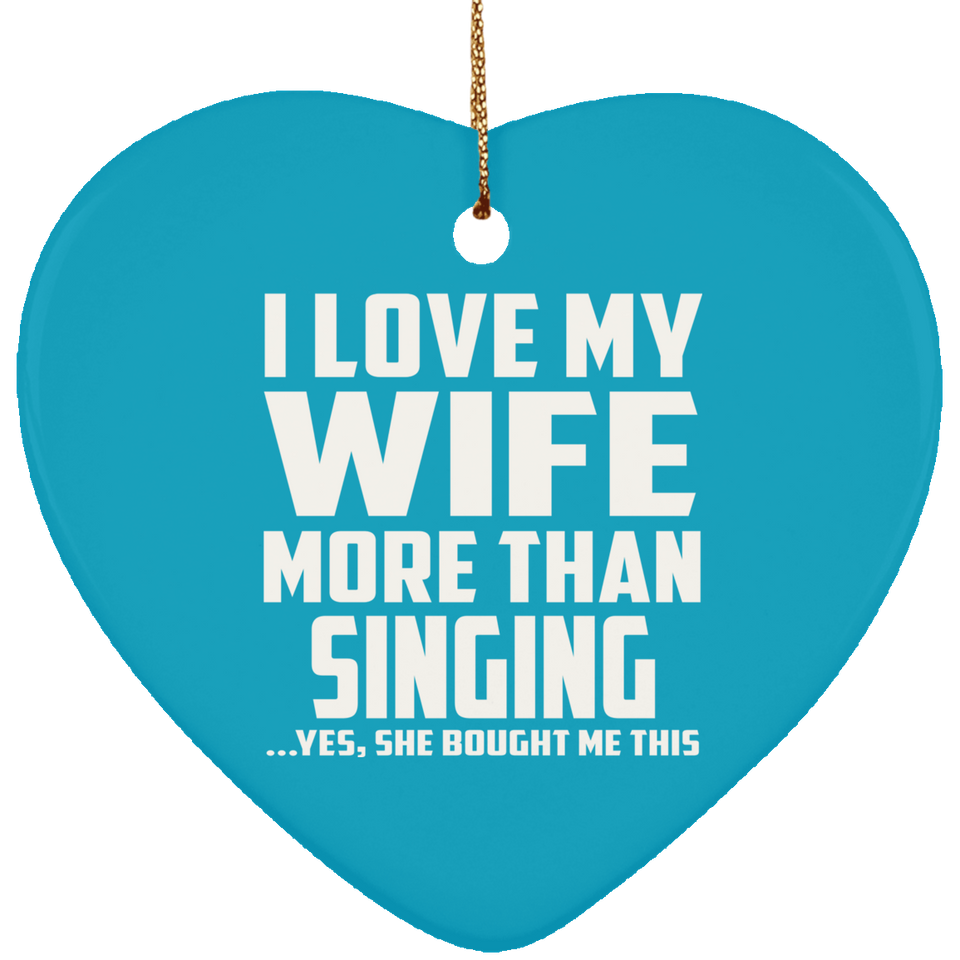 I Love My Wife More Than Singing - Heart Ornament