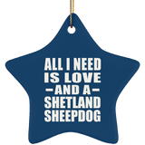 All I Need Is Love And A Shetland Sheepdog - Star Ornament