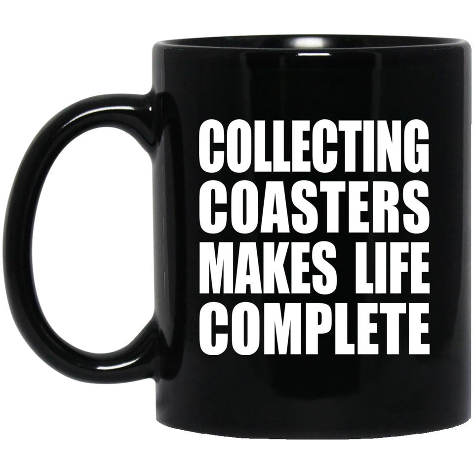 Collecting Coasters Makes Life Complete - 11oz Coffee Mug Black