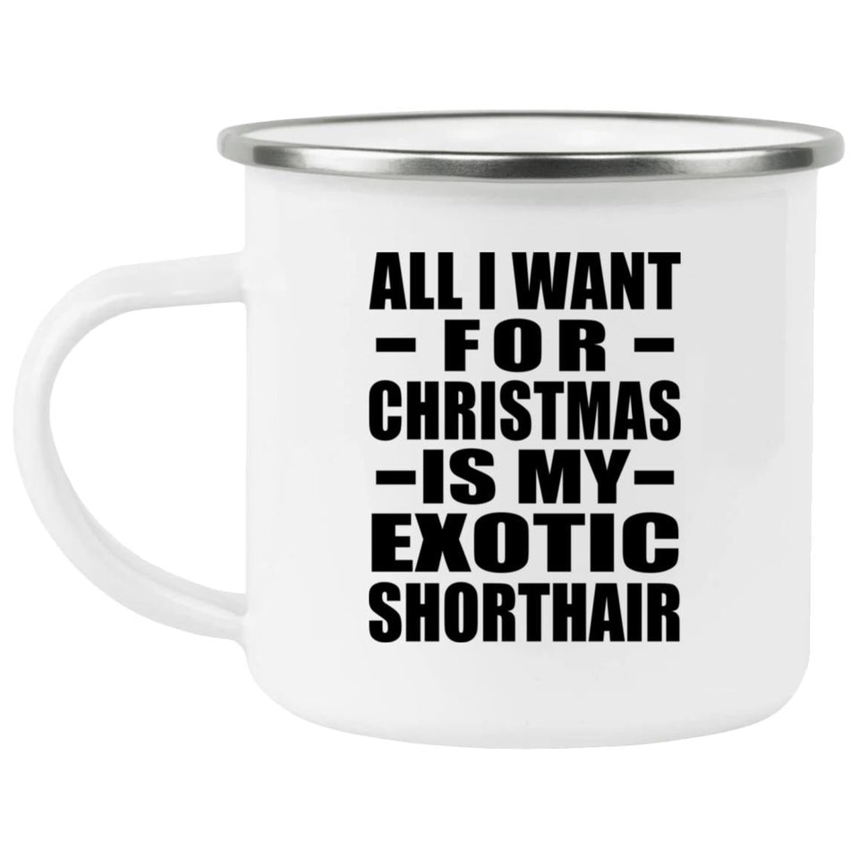 All I Want For Christmas Is My Exotic Shorthair - 12oz Camping Mug