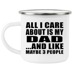 All I Care About Is My Dad - 12oz Camping Mug