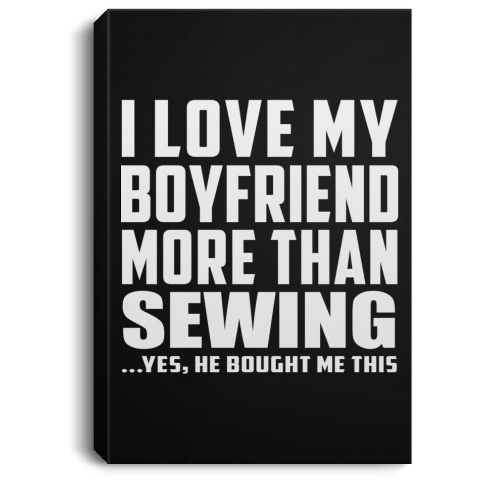 I Love My Boyfriend More Than Sewing - Canvas Portrait