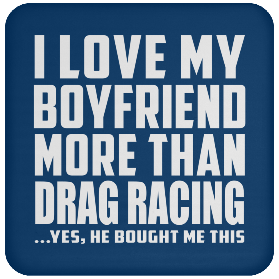 I Love My Boyfriend More Than Drag Racing - Drink Coaster