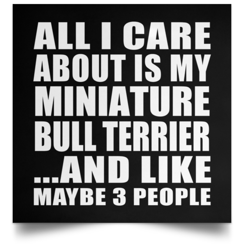 All I Care About Is My Miniature Bull Terrier - Poster Square