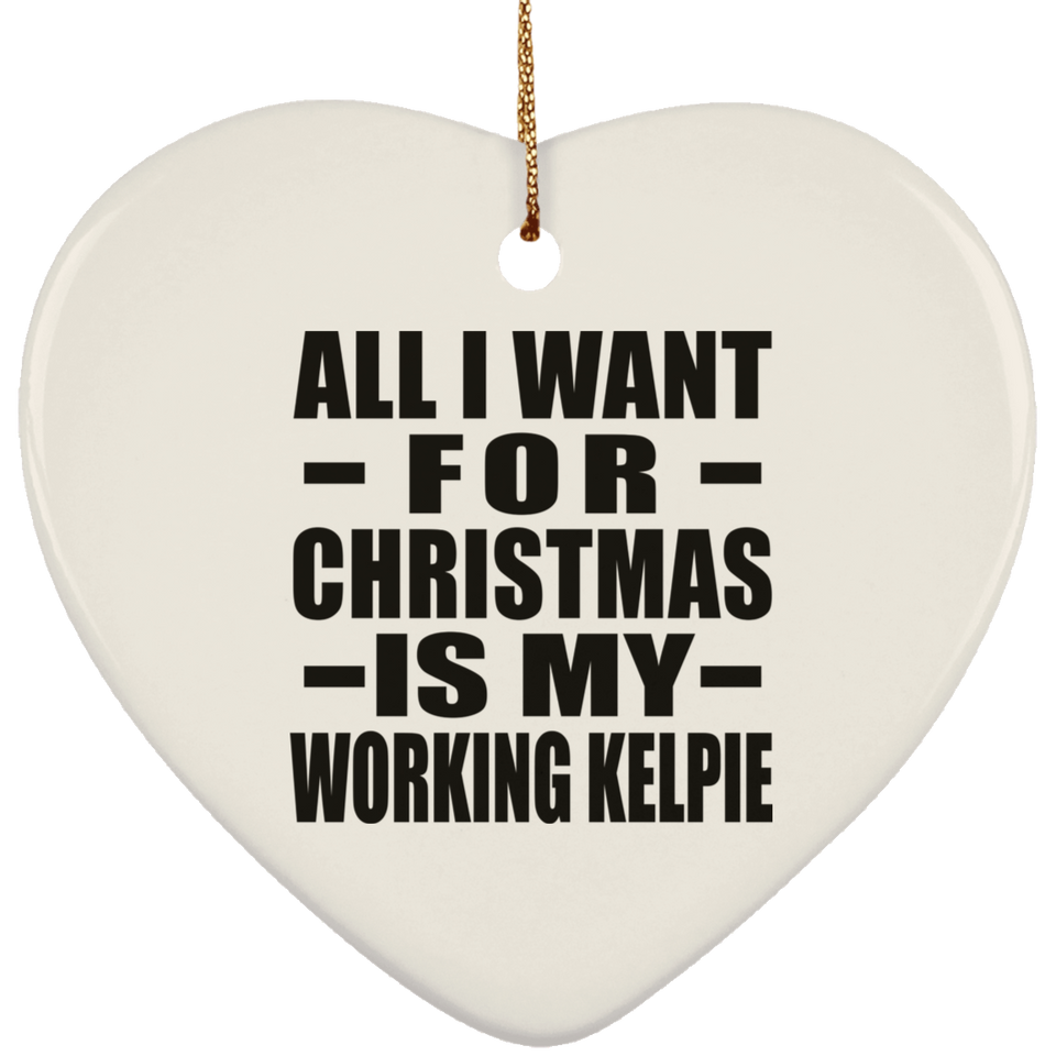 All I Want For Christmas Is My Working Kelpie - Heart Ornament