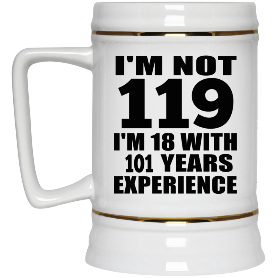 119th Birthday I'm Not 119 I'm 18 With 101 Years Experience - Beer Stein