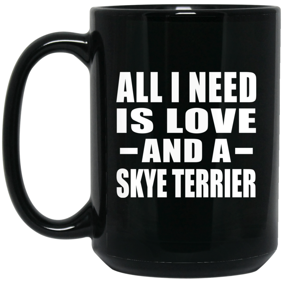 All I Need Is Love And A Skye Terrier - 15 Oz Coffee Mug Black