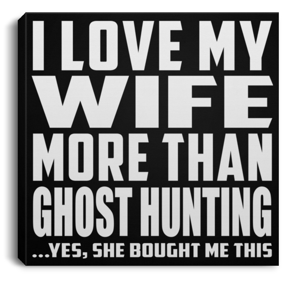 I Love My Wife More Than Ghost Hunting - Canvas Square