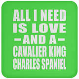 All I Need Is Love And A Cavalier King Charles Spaniel - Drink Coaster
