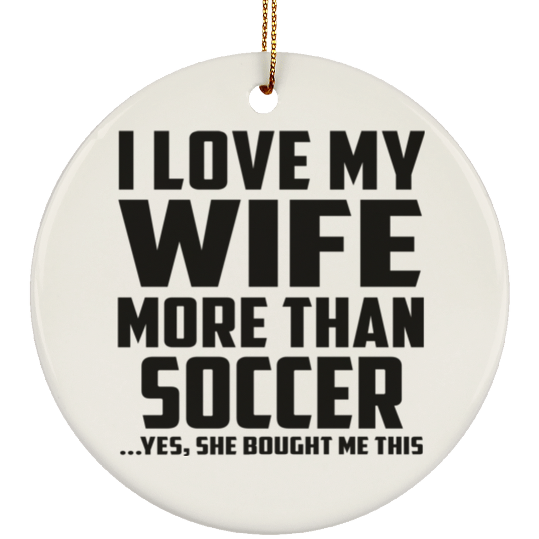 I Love My Wife More Than Soccer - Circle Ornament
