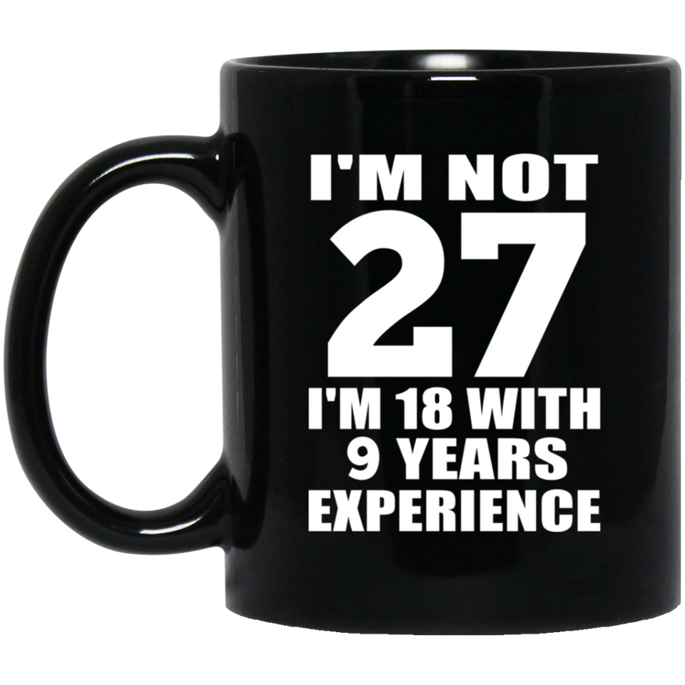 27th Birthday I'm Not 27 I'm 18 With 9 Years Experience - 11oz Coffee Mug Black