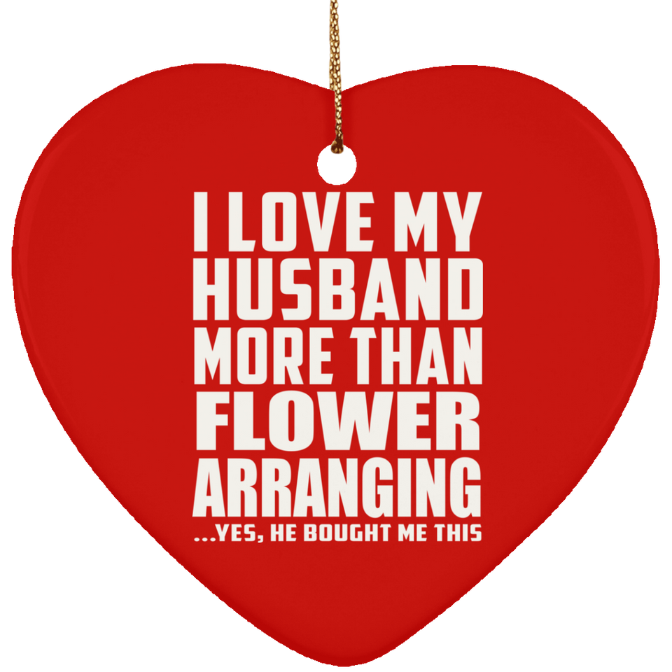 I Love My Husband More Than Flower Arranging - Heart Ornament