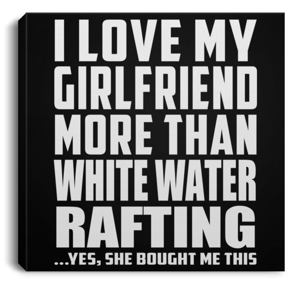 I Love My Girlfriend More Than White Water Rafting - Canvas Square