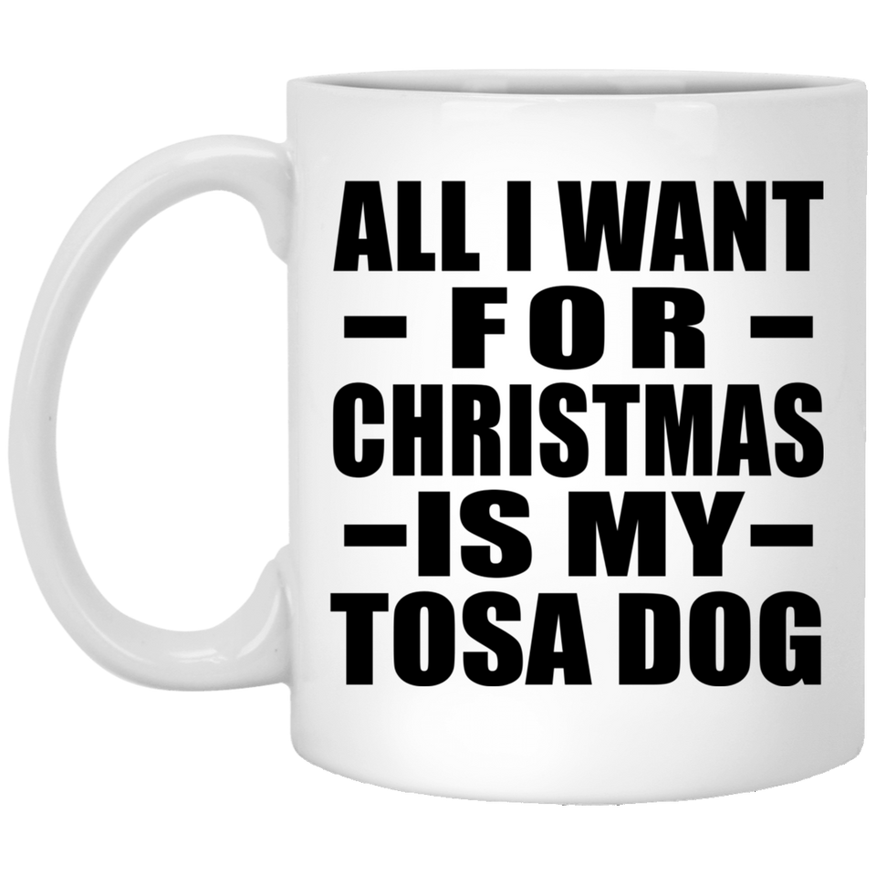 All I Want For Christmas Is My Tosa Dog - 11 Oz Coffee Mug