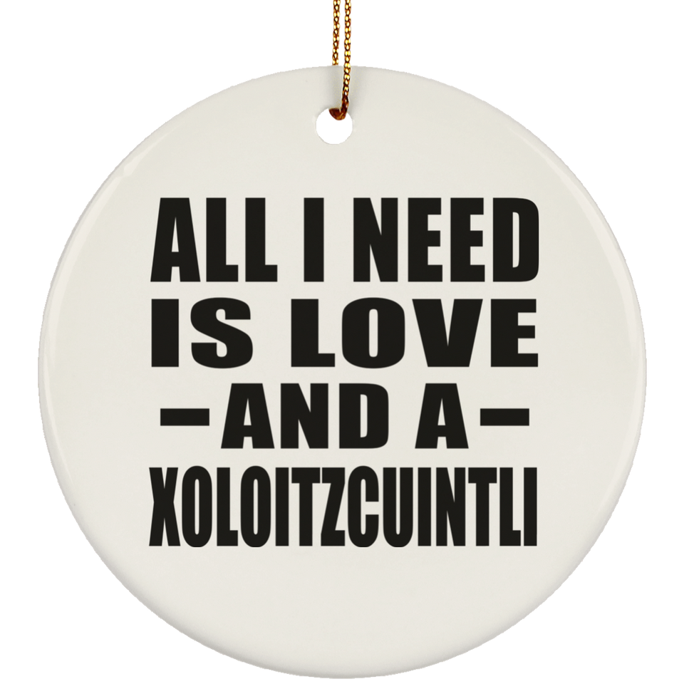All I Need Is Love And A Xoloitzcuintli - Circle Ornament