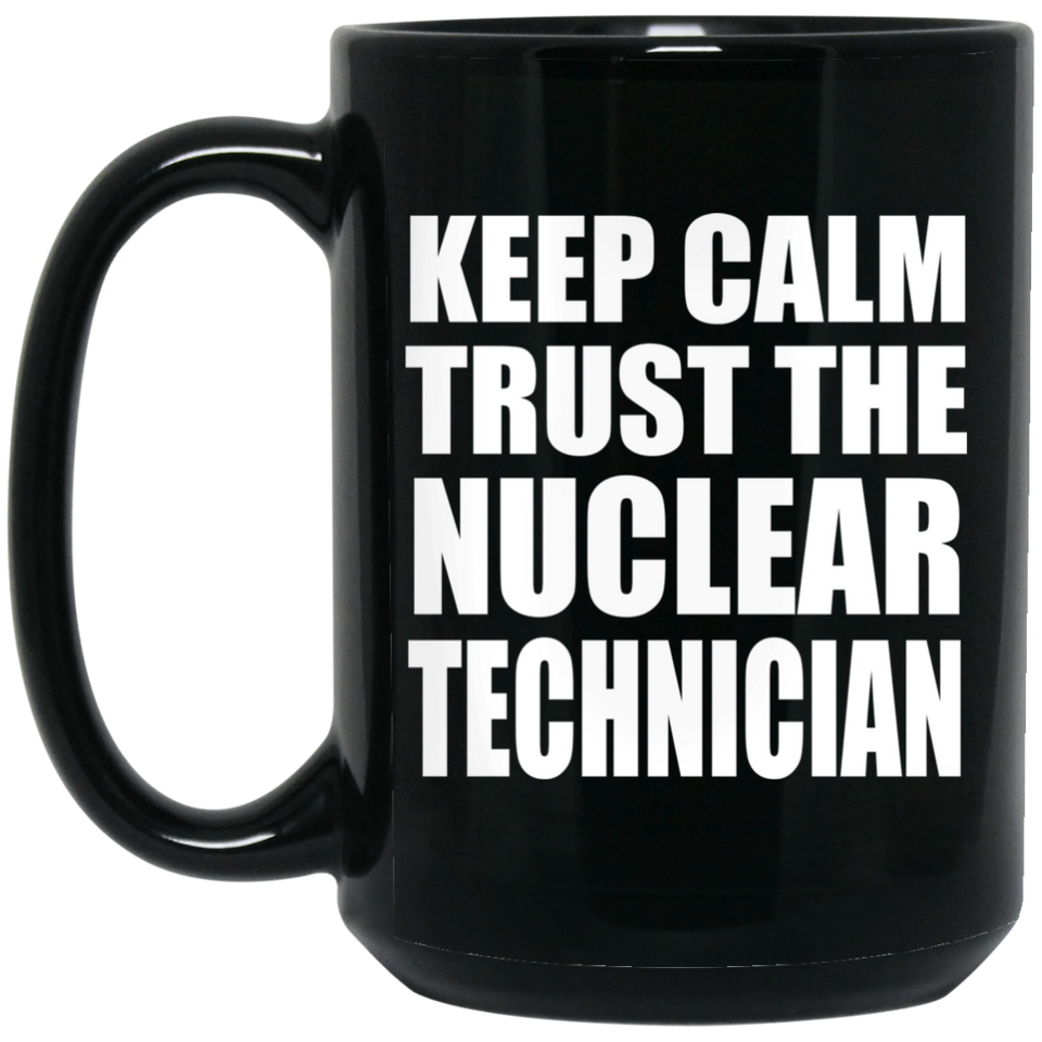 Keep Calm and Trust The Nuclear Technician - 15oz Coffee Mug Black