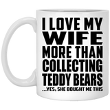 I Love My Wife More Than Collecting Teddy Bears - 11 Oz Coffee Mug