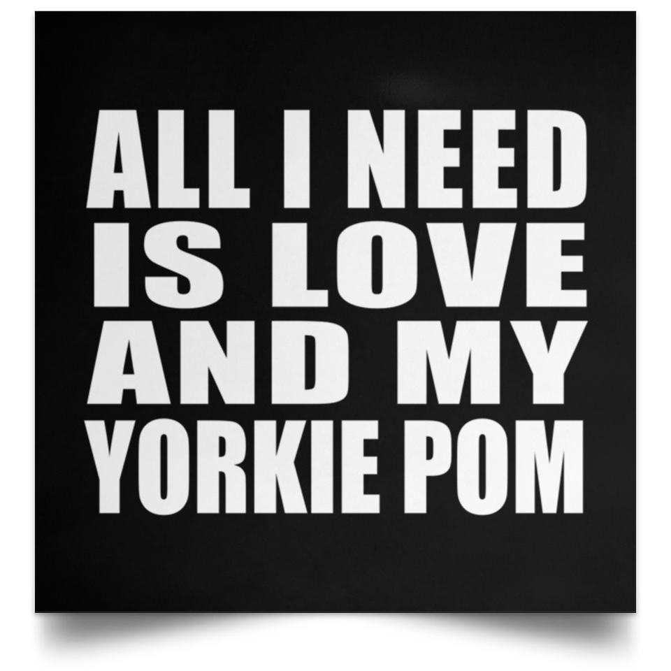 All I Need Is Love And My Yorkie Pom - Poster Square