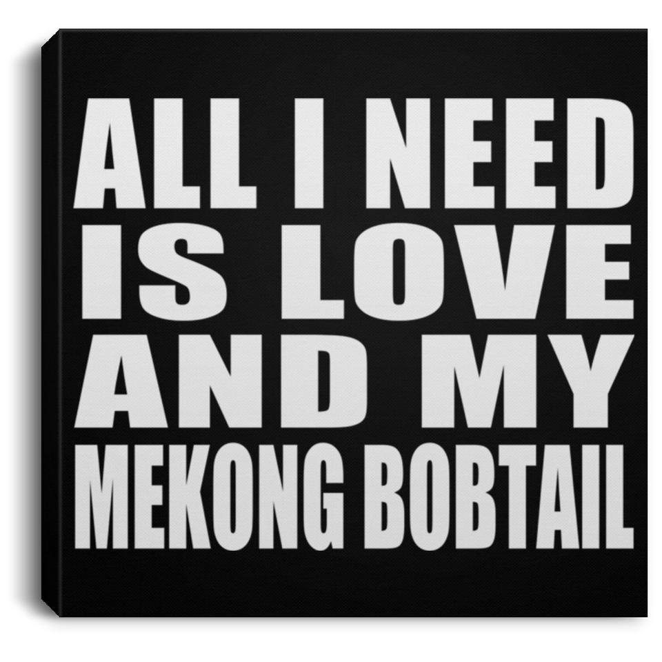 All I Need Is Love And My Mekong Bobtail - Canvas Square