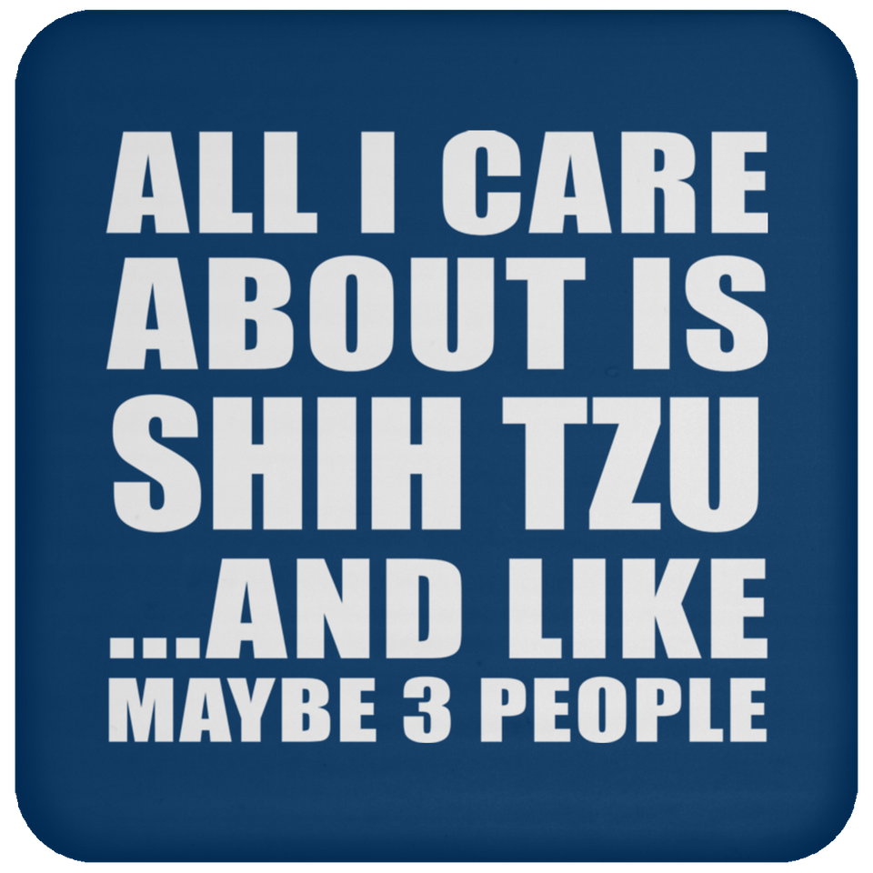 All I Care About Is Shih Tzu - Drink Coaster