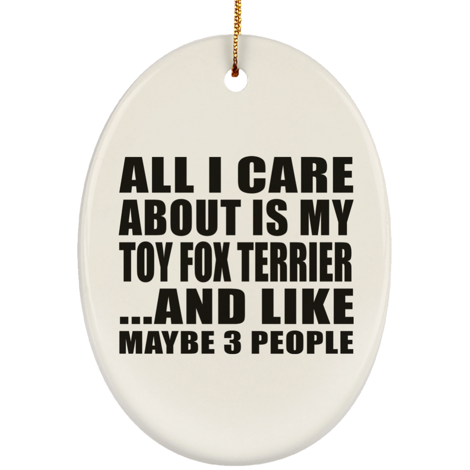 All I Care About Is My Toy Fox Terrier - Oval Ornament