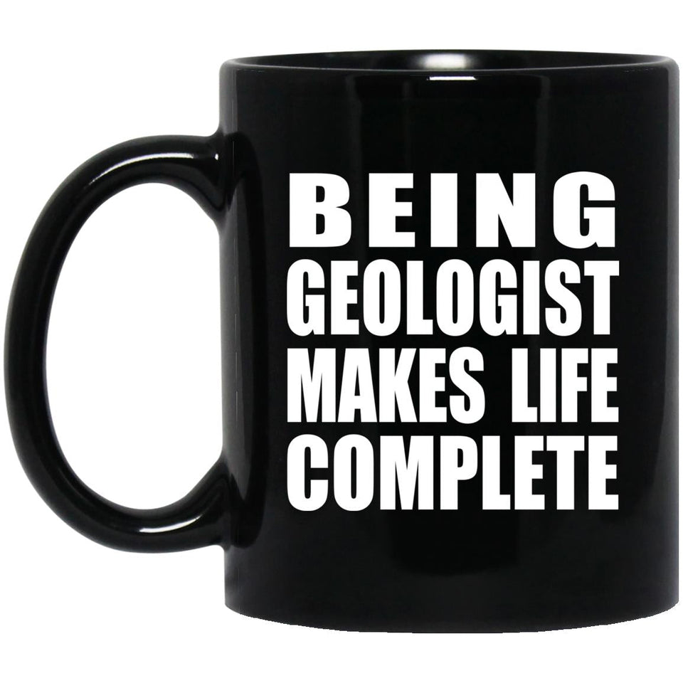 Being Geologist Makes Life Complete - 11oz Coffee Mug Black