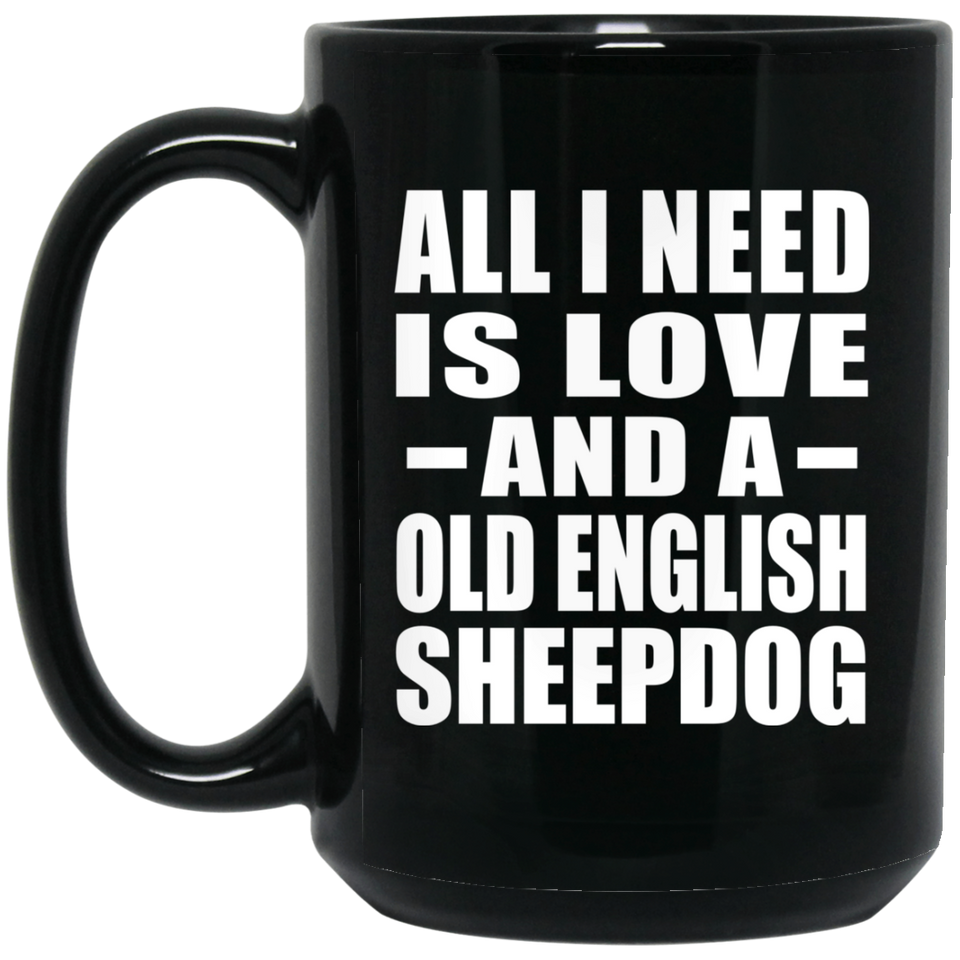 All I Need Is Love And A Old English Sheepdog - 15 Oz Coffee Mug Black