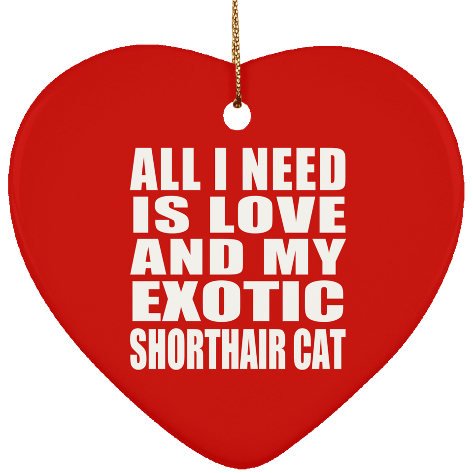 All I Need Is Love And My Exotic Shorthair Cat - Heart Ornament