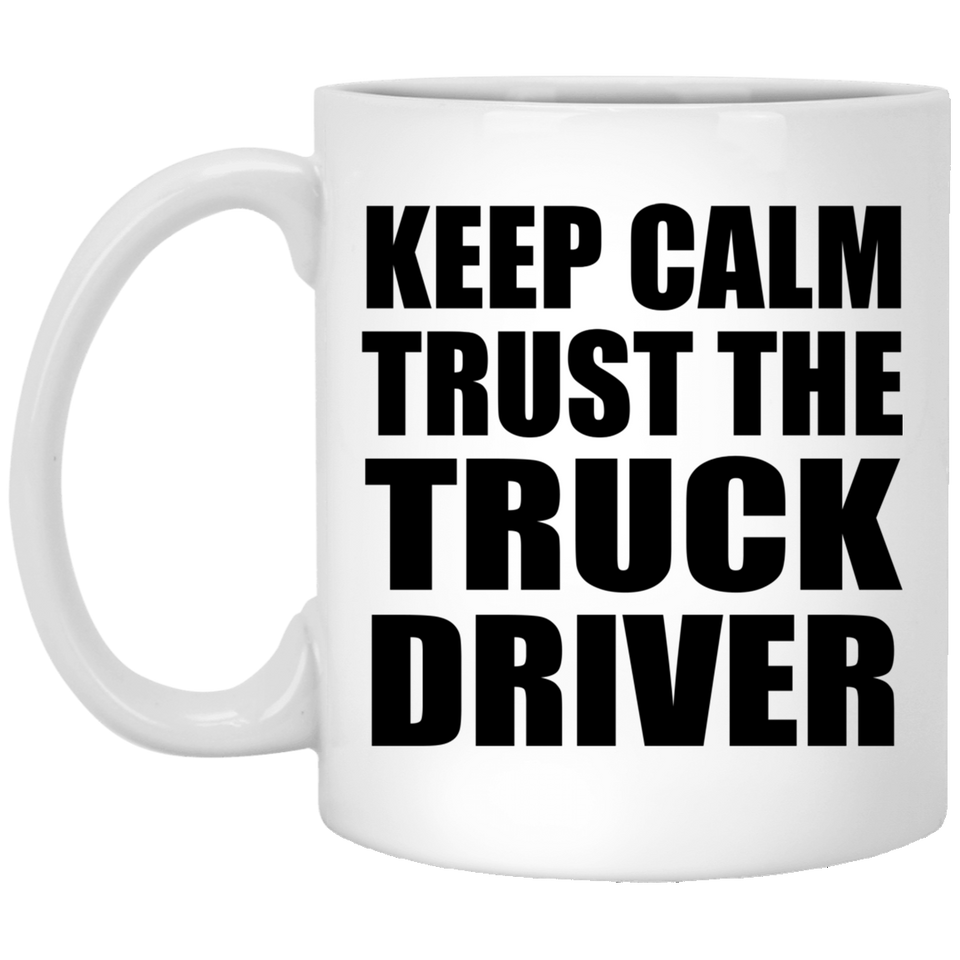 Keep Calm and Trust The Truck Driver - 11oz Coffee Mug