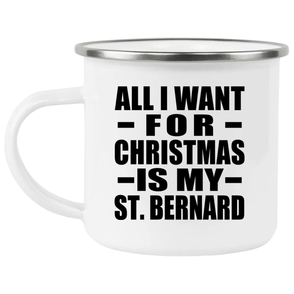 All I Want For Christmas Is My St. Bernard - 12oz Camping Mug