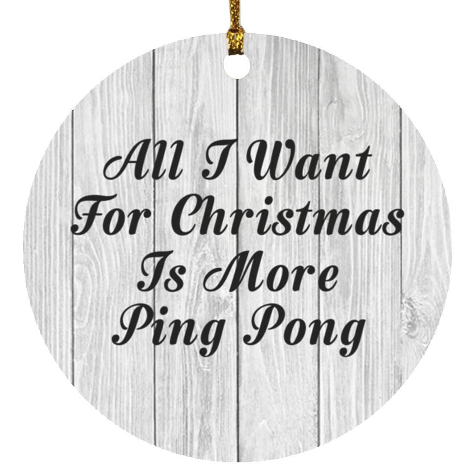 All I Want For Christmas Is More Ping Pong - Circle Ornament F