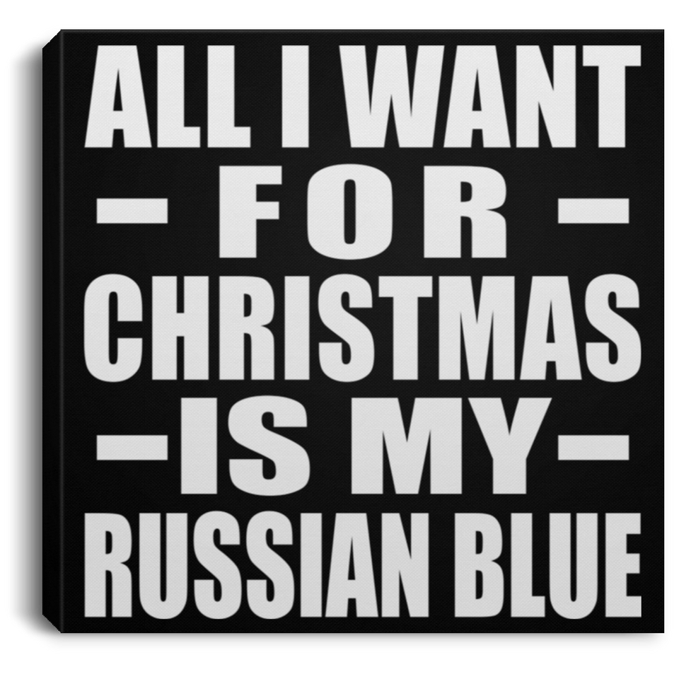 All I Want For Christmas Is My Russian Blue - Canvas Square