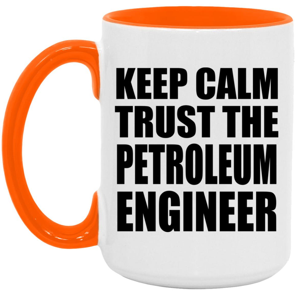Keep Calm and Trust The Petroleum Engineer - 15oz Accent Mug Orange