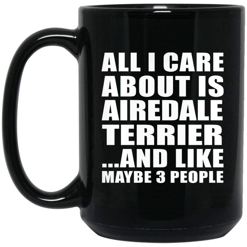 All I Care About Is Airedale Terrier - 15 Oz Coffee Mug Black