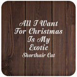All I Want For Christmas Is My Exotic Shorthair Cat - Drink Coaster D
