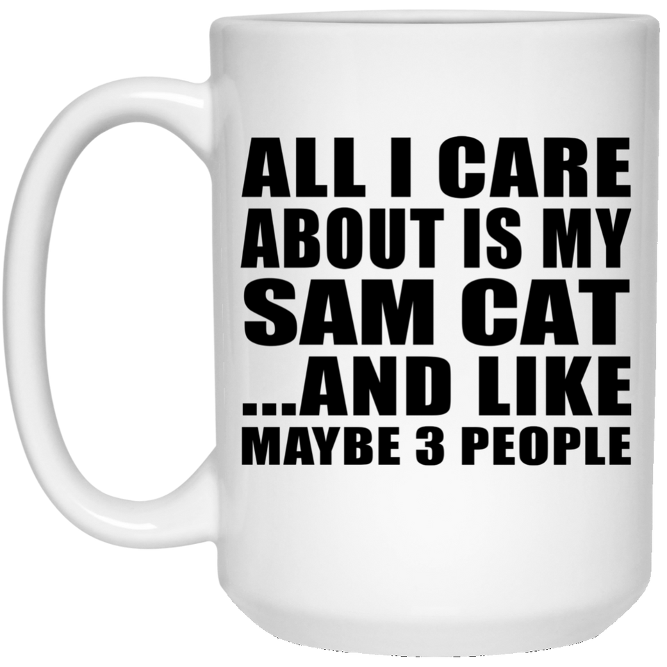 All I Care About Is My Sam Cat - 15 Oz Coffee Mug
