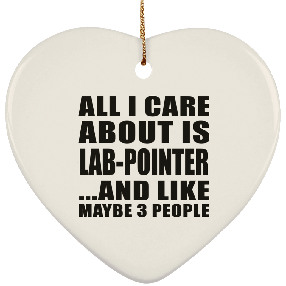 All I Care About Is Lab-Pointer - Heart Ornament