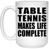 Table Tennis Makes Life Complete - 15oz Coffee Mug