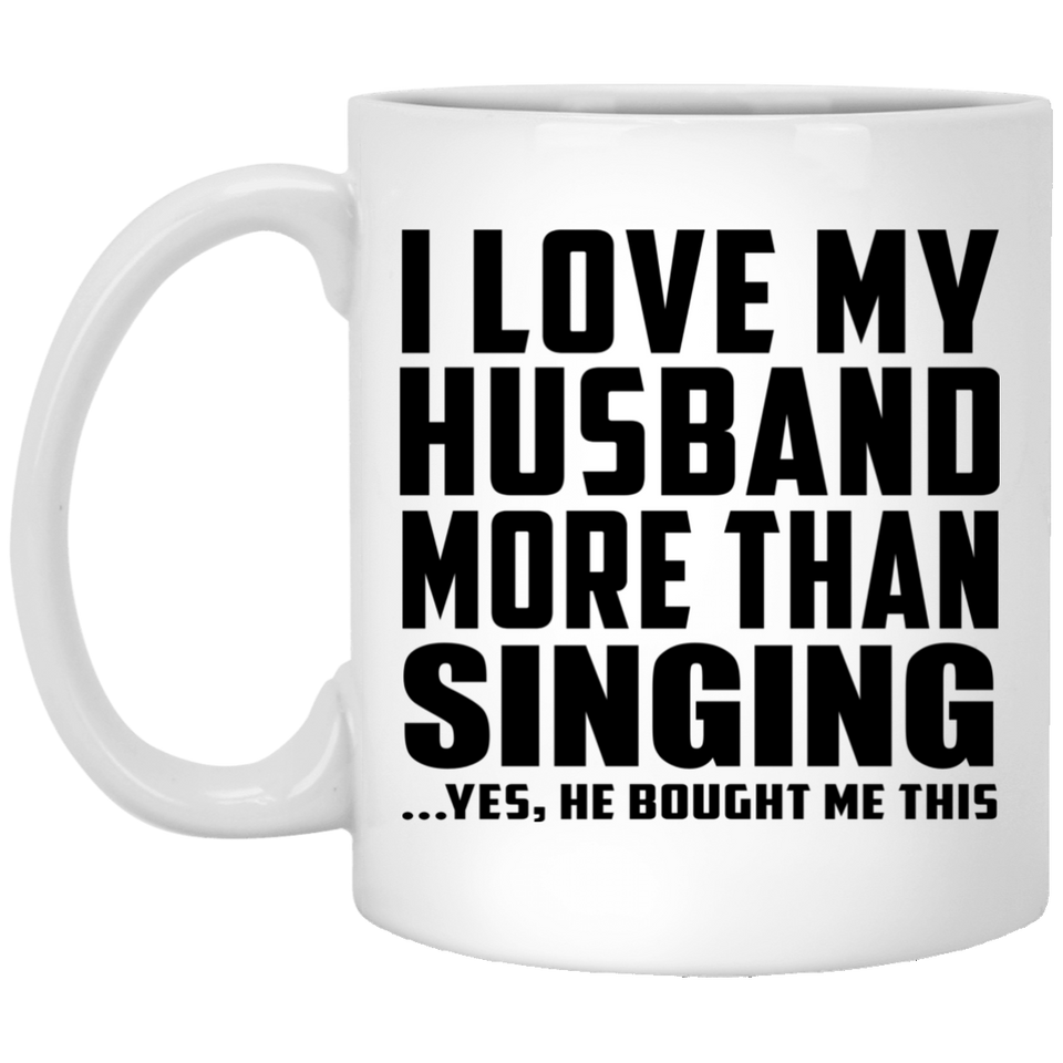 I Love My Husband More Than Singing - 11 Oz Coffee Mug