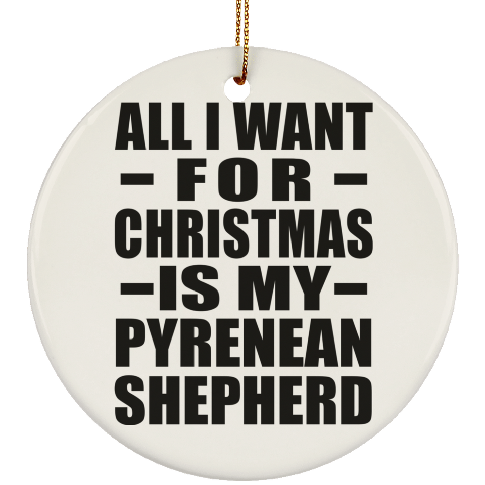 All I Want For Christmas Is My Pyrenean Shepherd - Circle Ornament
