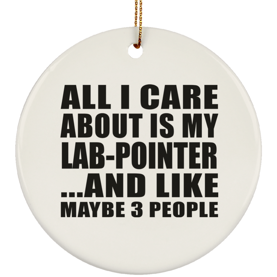 All I Care About Is My Lab-Pointer - Circle Ornament