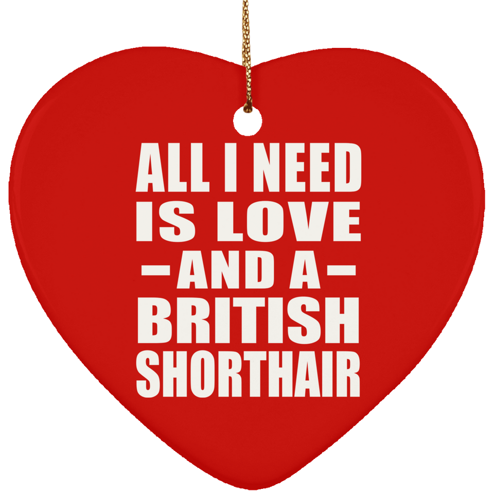 All I Need Is Love And A British Shorthair - Heart Ornament