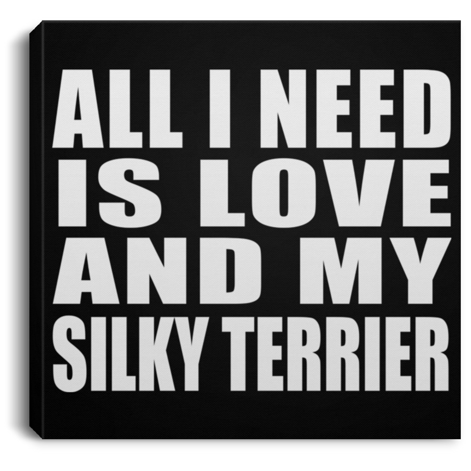 All I Need Is Love And My Silky Terrier - Canvas Square