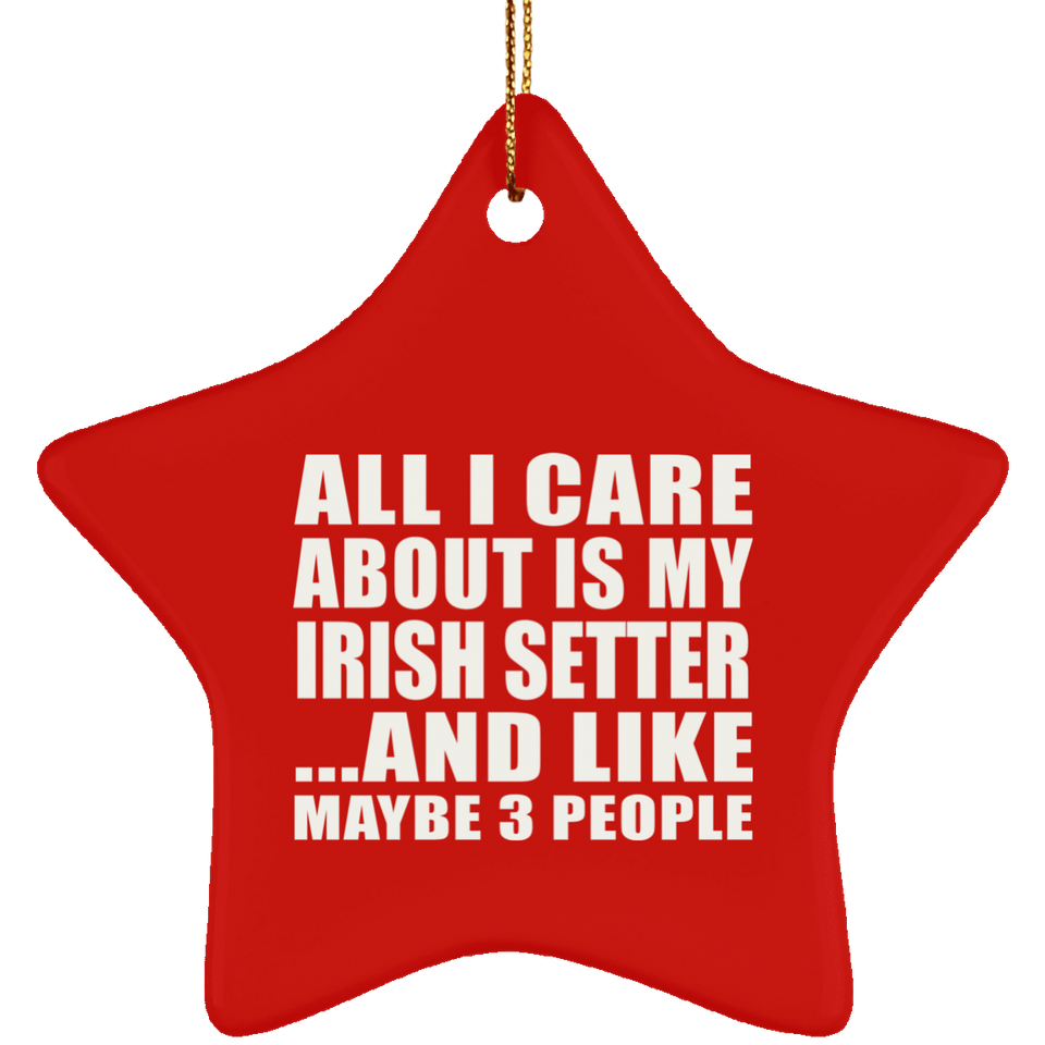 All I Care About Is My Irish Setter - Star Ornament