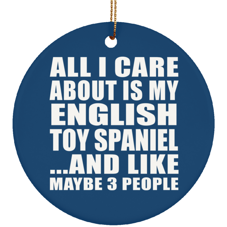 All I Care About Is My English Toy Spaniel - Circle Ornament