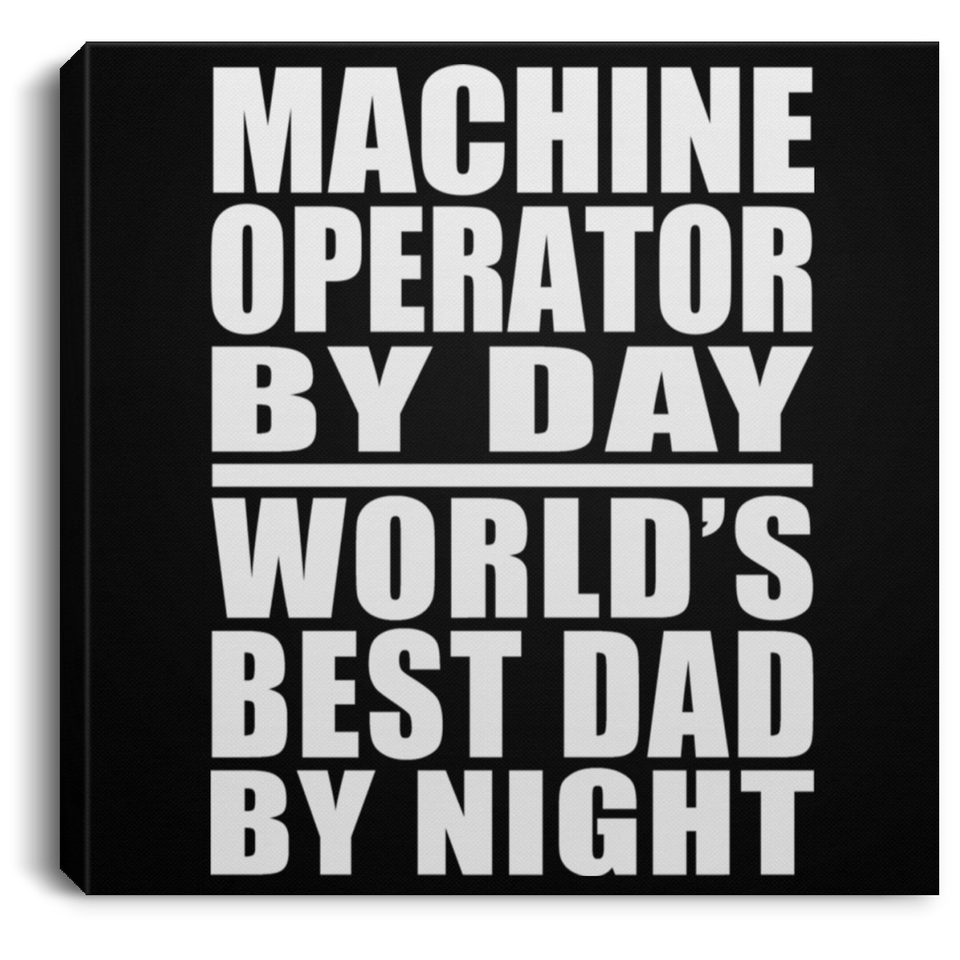 Machine Operator By Day World's Best Dad By Night - Canvas Square